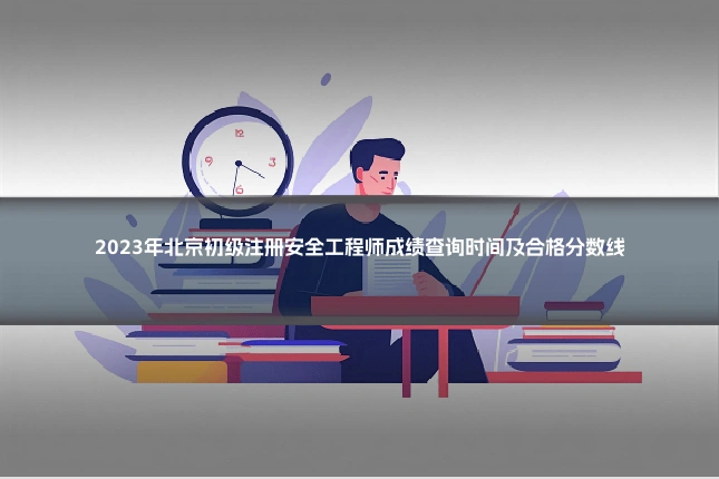 2023年北京初级注册安全工程师成绩查询时间及合格分数线