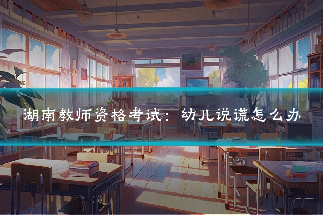 湖南教师资格考试：幼儿说谎怎么办