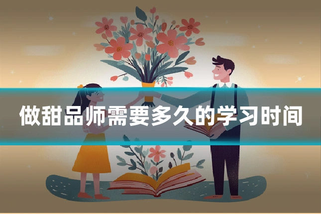 做甜品师需要多久的学习时间