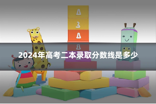 2024年高考二本录取分数线是多少