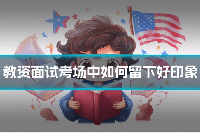 教资面试考场中如何留下好印象