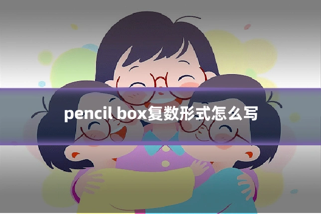 pencil box复数形式怎么写