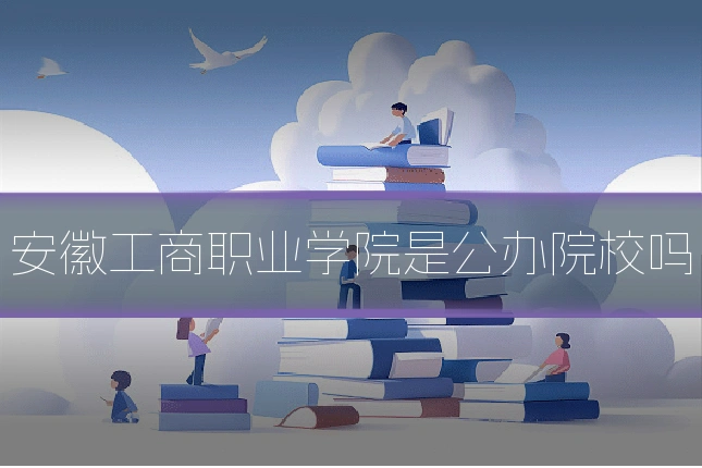安徽工商职业学院是公办院校吗