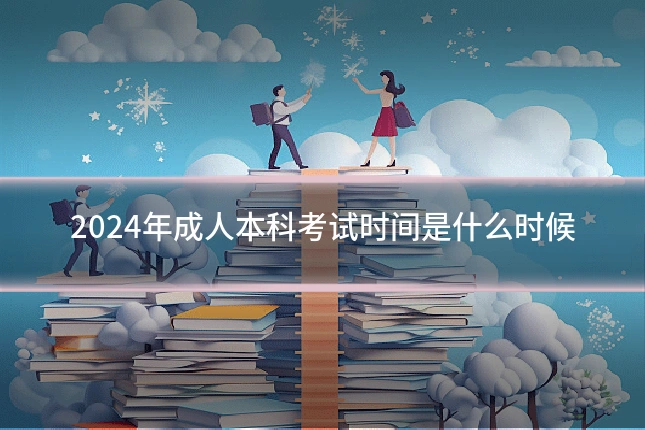 2024年成人本科考试时间是什么时候