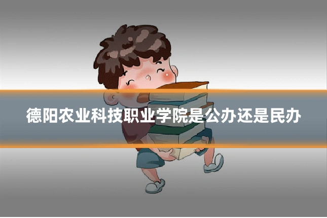 德阳农业科技职业学院是公办还是民办