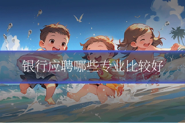 银行应聘哪些专业比较好