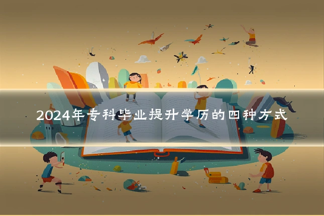2024年专科毕业提升学历的四种方式