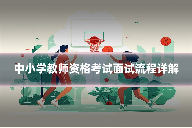 中小学教师资格考试面试流程详解