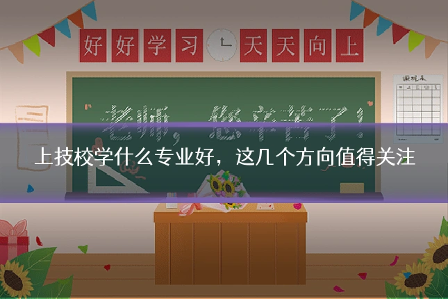 上技校学什么专业好，这几个方向值得关注