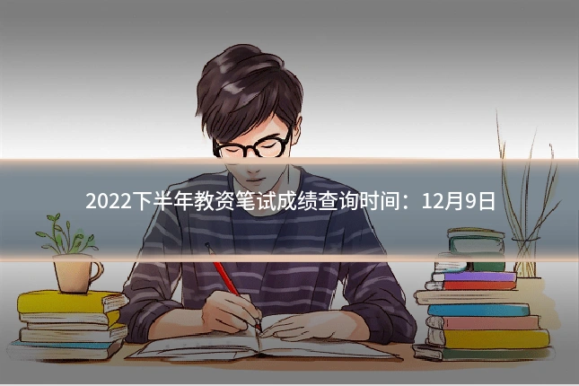2022下半年教资笔试成绩查询时间：12月9日