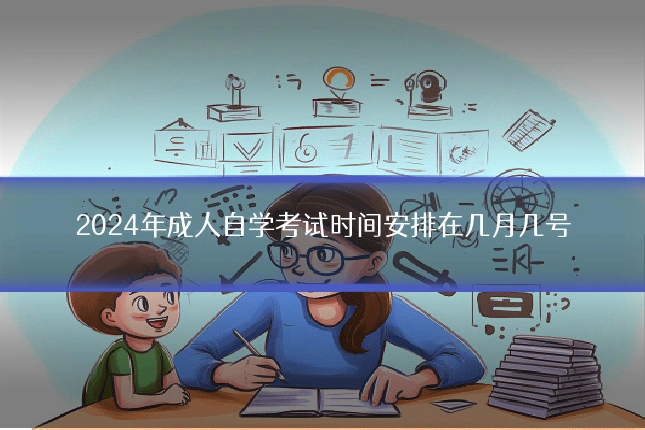 2024年成人自学考试时间安排在几月几号