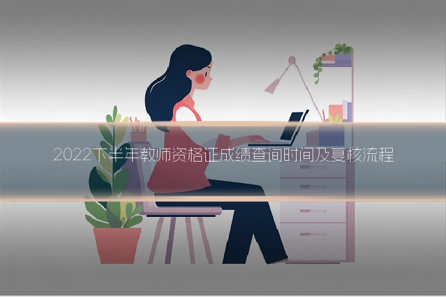 2022下半年教师资格证成绩查询时间及复核流程