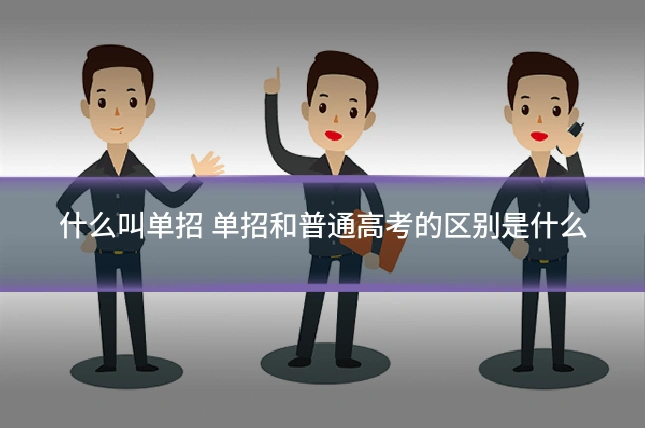 什么叫单招 单招和普通高考的区别是什么