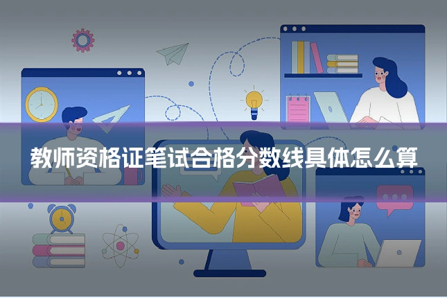 教师资格证笔试合格分数线具体怎么算