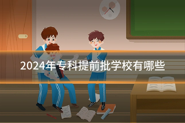 2024年专科提前批学校有哪些