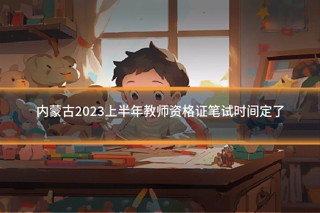 内蒙古2023上半年教师资格证笔试时间定了