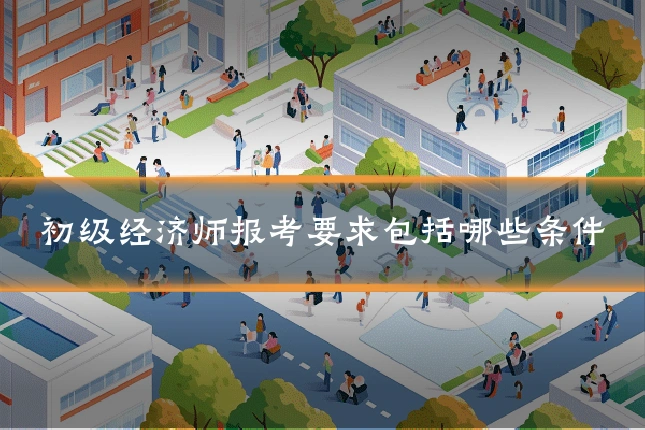 初级经济师报考要求包括哪些条件
