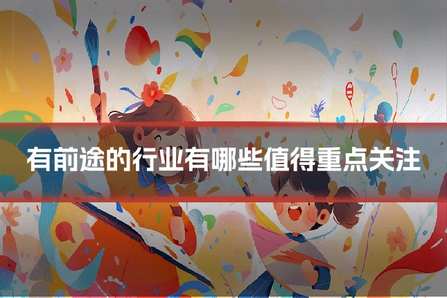 有前途的行业有哪些值得重点关注