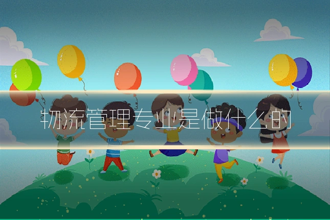 物流管理专业是做什么的