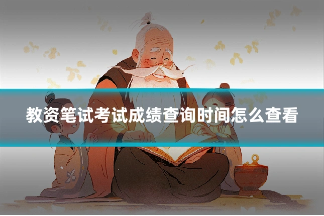 教资笔试考试成绩查询时间怎么查看