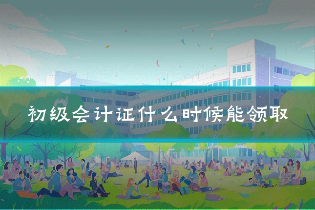 初级会计证什么时候能领取