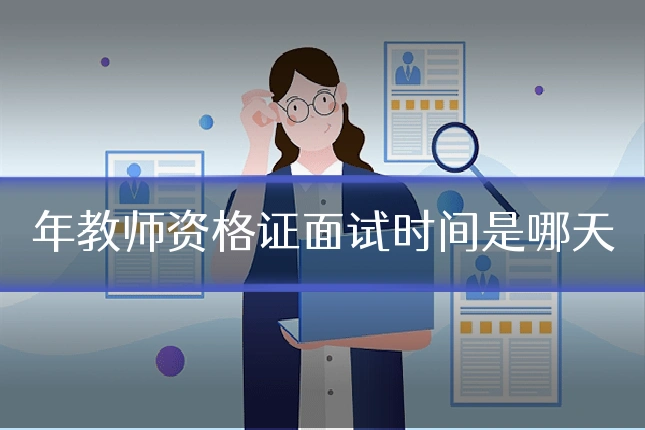 年教师资格证面试时间是哪天