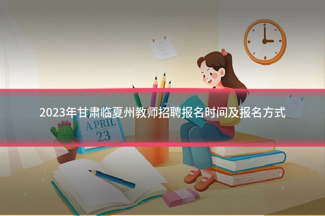 2023年甘肃临夏州教师招聘报名时间及报名方式