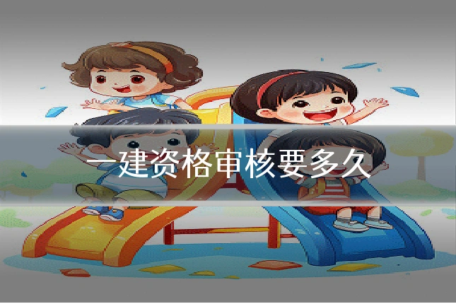 一建资格审核要多久