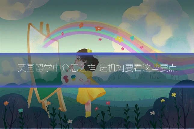 英国留学中介怎么样 选机构要看这些要点