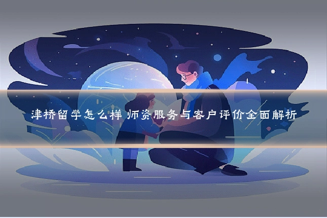 津桥留学怎么样 师资服务与客户评价全面解析