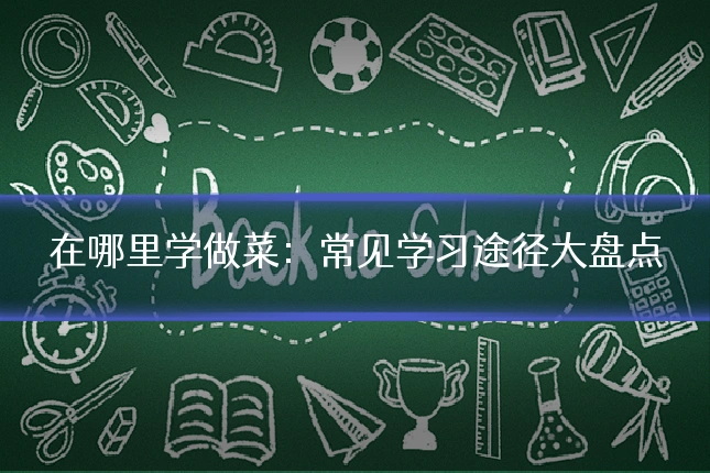 在哪里学做菜：常见学习途径大盘点