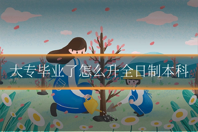 大专毕业了怎么升全日制本科