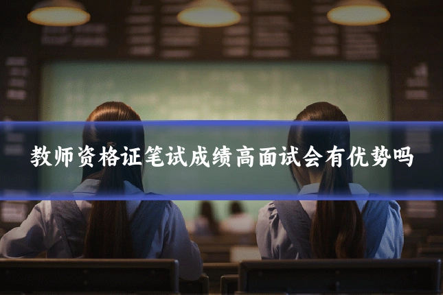 教师资格证笔试成绩高面试会有优势吗