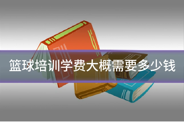 篮球培训学费大概需要多少钱