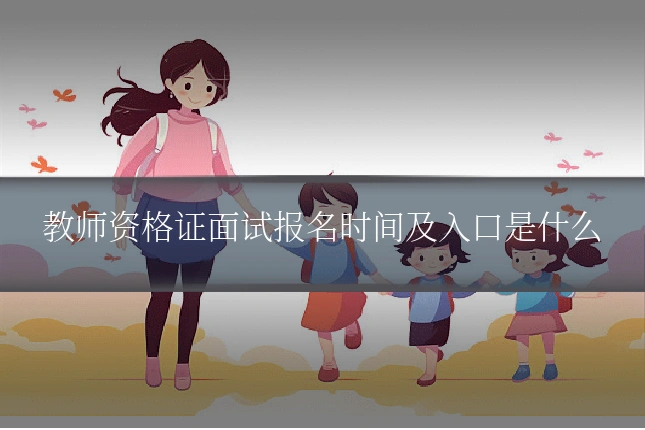 教师资格证面试报名时间及入口是什么