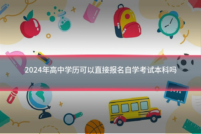 2024年高中学历可以直接报名自学考试本科吗