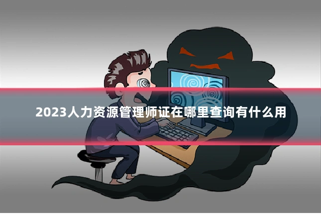 2023人力资源管理师证在哪里查询有什么用