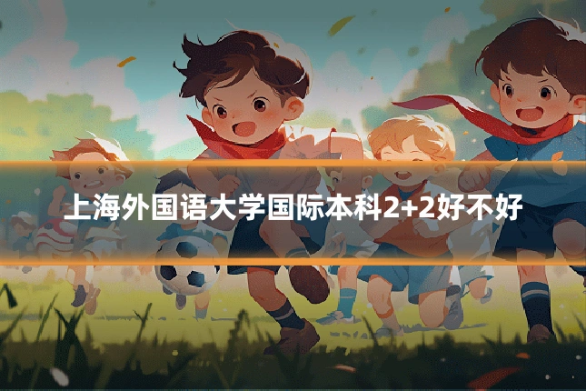 上海外国语大学国际本科2+2好不好