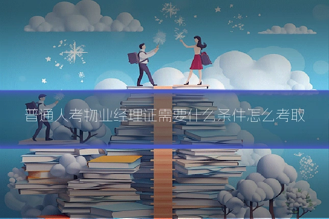 普通人考物业经理证需要什么条件怎么考取