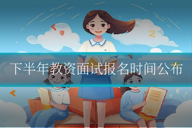 下半年教资面试报名时间公布