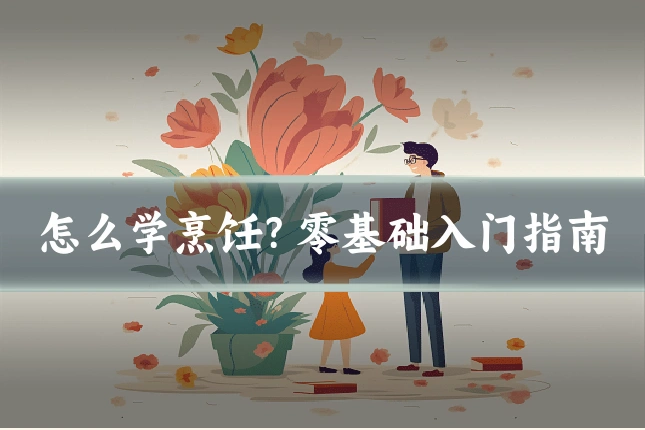 怎么学烹饪？零基础入门指南