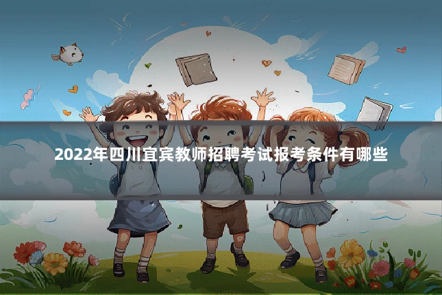 2022年四川宜宾教师招聘考试报考条件有哪些