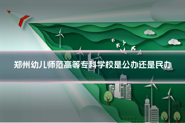 郑州幼儿师范高等专科学校是公办还是民办