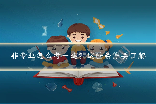 非专业怎么考一建？这些条件要了解