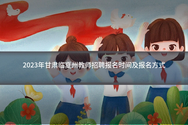 2023年甘肃临夏州教师招聘报名时间及报名方式