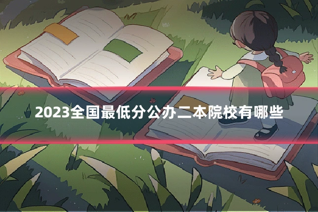 2023全国最低分公办二本院校有哪些