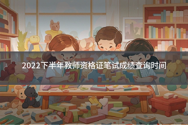 2022下半年教师资格证笔试成绩查询时间