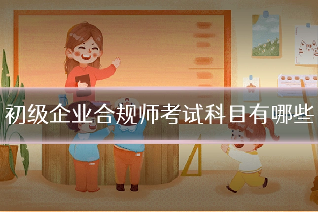 初级企业合规师考试科目有哪些