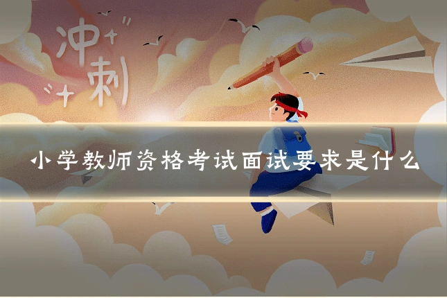 小学教师资格考试面试要求是什么
