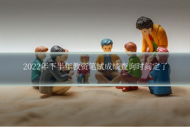 2022年下半年教资笔试成绩查询时间定了